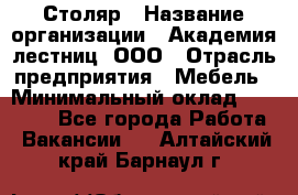 Столяр › Название организации ­ Академия лестниц, ООО › Отрасль предприятия ­ Мебель › Минимальный оклад ­ 40 000 - Все города Работа » Вакансии   . Алтайский край,Барнаул г.